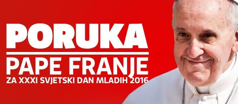 PORUKA SVETOG OCA FRANJE ZA XXXI. SVJETSKI DAN MLADIH 2016.